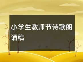 小學(xué)生教師節(jié)詩歌朗誦稿