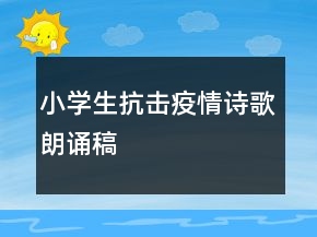 小學(xué)生抗擊疫情詩(shī)歌朗誦稿