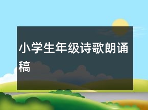 小學(xué)生年級(jí)詩(shī)歌朗誦稿