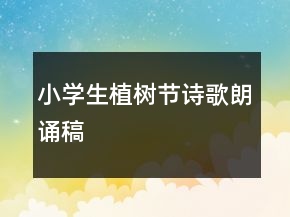 小學(xué)生植樹節(jié)詩歌朗誦稿