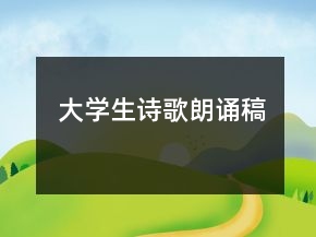 大學(xué)生詩(shī)歌朗誦稿