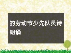 的勞動(dòng)節(jié)少先隊(duì)員詩朗誦