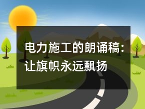 電力施工的朗誦稿:讓旗幟永遠(yuǎn)飄揚(yáng)