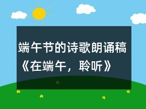 端午節(jié)的詩(shī)歌朗誦稿《在端午，聆聽(tīng)》