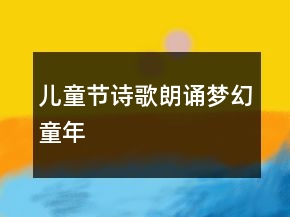 兒童節(jié)詩歌朗誦夢幻童年