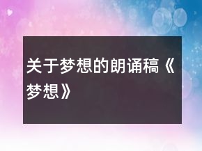 關(guān)于夢想的朗誦稿《夢想》