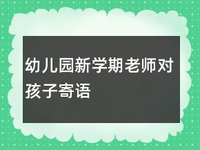 幼兒園新學(xué)期老師對(duì)孩子寄語(yǔ)