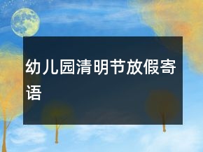 幼兒園清明節(jié)放假寄語(yǔ)