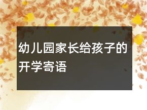 幼兒園家長(zhǎng)給孩子的開(kāi)學(xué)寄語(yǔ)