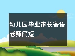 幼兒園畢業(yè)家長(zhǎng)寄語(yǔ)老師簡(jiǎn)短