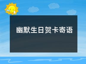 幽默生日賀卡寄語