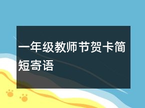 一年級(jí)教師節(jié)賀卡簡(jiǎn)短寄語