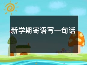 新學(xué)期寄語(yǔ)寫(xiě)一句話