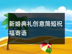 新婚典禮創(chuàng)意簡短祝福寄語