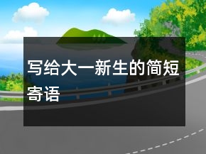 寫(xiě)給大一新生的簡(jiǎn)短寄語(yǔ)