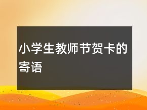 小學(xué)生教師節(jié)賀卡的寄語