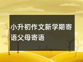小升初作文新學(xué)期寄語父母寄語