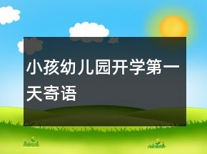小孩幼兒園開學(xué)第一天寄語