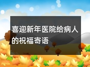 喜迎新年醫(yī)院給病人的祝福寄語