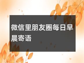 微信里朋友圈每日早晨寄語(yǔ)