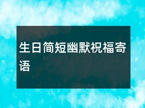 生日簡短幽默祝福寄語