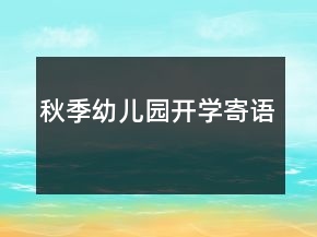 秋季幼兒園開(kāi)學(xué)寄語(yǔ)