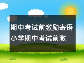 期中考試前激勵寄語小學(xué)期中考試前激勵寄語