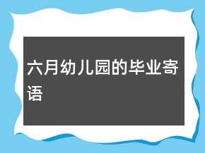 六月幼兒園的畢業(yè)寄語(yǔ)