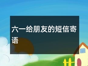 六一給朋友的短信寄語