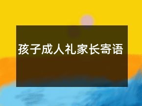 孩子成人禮家長(zhǎng)寄語(yǔ)
