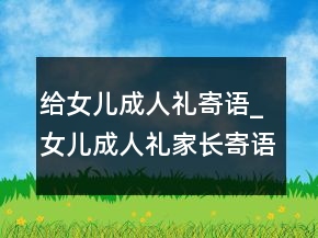 給女兒成人禮寄語(yǔ)_女兒成人禮家長(zhǎng)寄語(yǔ)