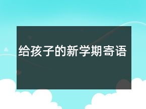 給孩子的新學(xué)期寄語(yǔ)