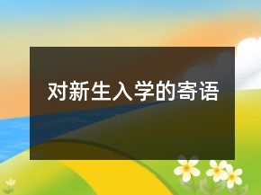對(duì)新生入學(xué)的寄語