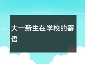 大一新生在學(xué)校的寄語(yǔ)