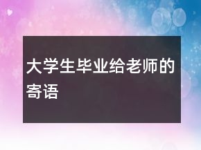 大學(xué)生畢業(yè)給老師的寄語