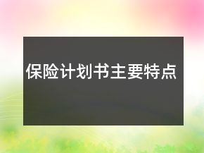 保險(xiǎn)計(jì)劃書主要特點(diǎn)