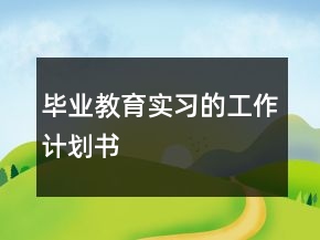 畢業(yè)教育實(shí)習(xí)的工作計(jì)劃書