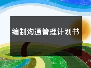 編制溝通管理計(jì)劃書(shū)