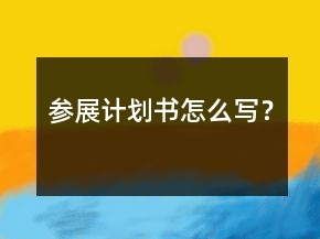 參展計劃書怎么寫？