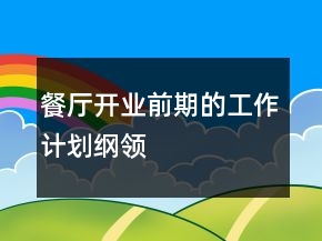 餐廳開業(yè)前期的工作計劃綱領(lǐng)