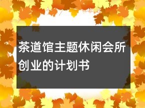 茶道館主題休閑會所創(chuàng)業(yè)的計劃書