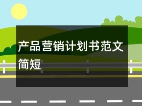 產(chǎn)品營(yíng)銷計(jì)劃書范文簡(jiǎn)短