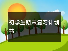 初學(xué)生期末復(fù)習(xí)計劃書