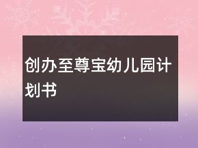創(chuàng)辦至尊寶幼兒園計(jì)劃書(shū)