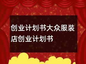 創(chuàng)業(yè)計劃書大眾服裝店創(chuàng)業(yè)計劃書