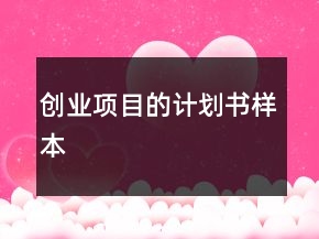 創(chuàng)業(yè)項目的計劃書樣本