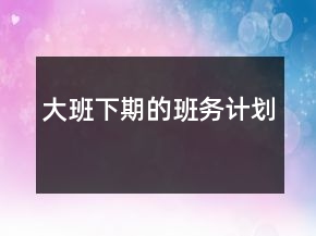 大班下期的班務(wù)計劃