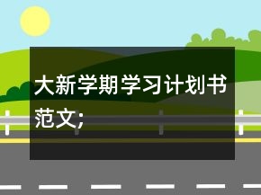 大新學(xué)期學(xué)習(xí)計(jì)劃書范文;