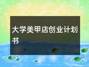 大學(xué)美甲店創(chuàng)業(yè)計(jì)劃書