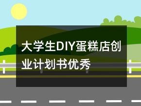 大學生DIY蛋糕店創(chuàng)業(yè)計劃書優(yōu)秀